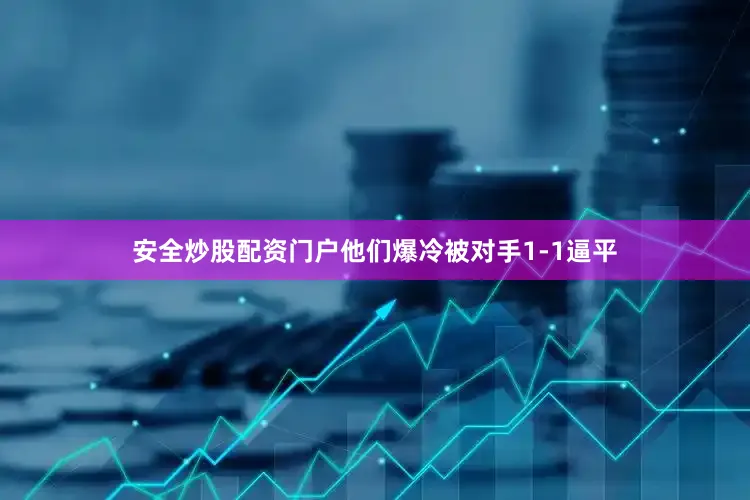 安全炒股配资门户他们爆冷被对手1-1逼平