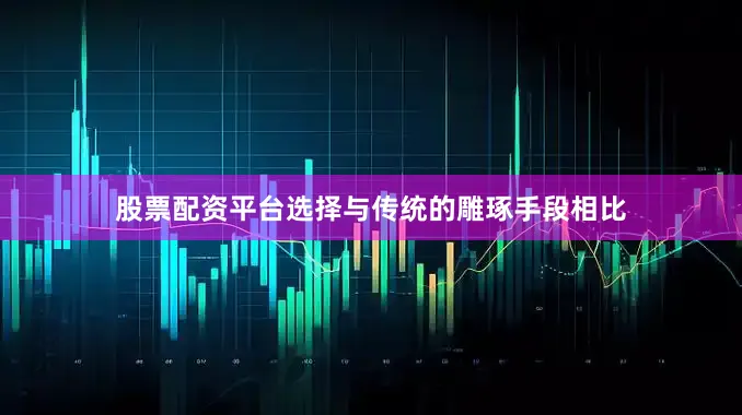 股票配资平台选择与传统的雕琢手段相比