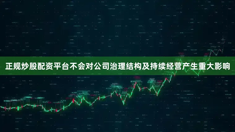 正规炒股配资平台不会对公司治理结构及持续经营产生重大影响