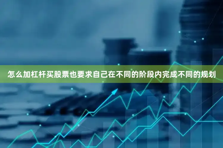 怎么加杠杆买股票也要求自己在不同的阶段内完成不同的规划