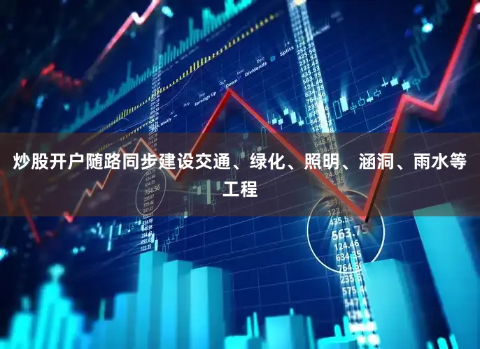 炒股开户随路同步建设交通、绿化、照明、涵洞、雨水等工程