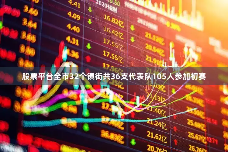 股票平台全市32个镇街共36支代表队105人参加初赛